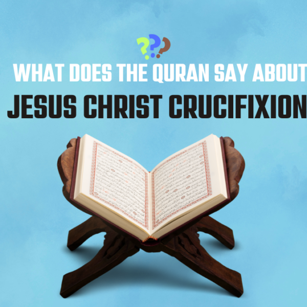 What Does The Quran Say About Jesus Christ Crucifixion?